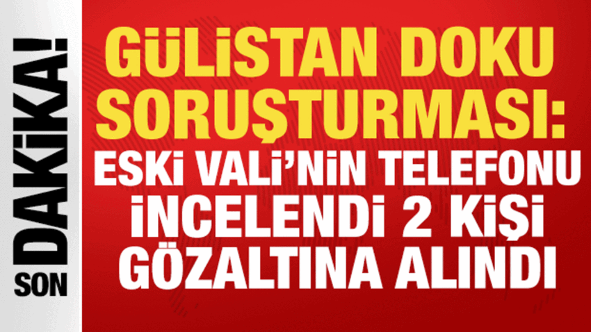 Gulistan doku sorusturmasi eski vali sonelin telefonu incelendi 2 kisi gozaltina alindi gxdt1dOw