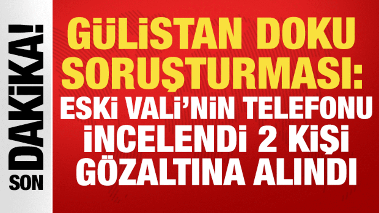 Gulistan doku sorusturmasi eski vali sonelin telefonu incelendi 2 kisi gozaltina alindi gxdt1dOw